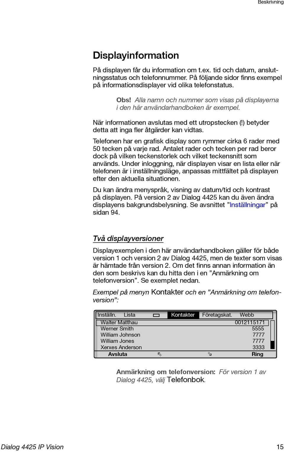 När informationen avslutas med ett utropstecken (!) betyder detta att inga fler åtgärder kan vidtas. Telefonen har en grafisk display som rymmer cirka 6 rader med 50 tecken på varje rad.