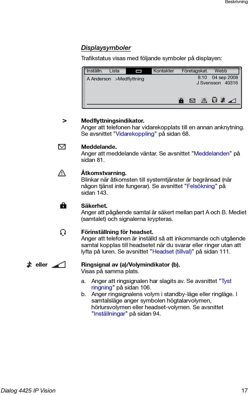 Meddelande. Anger att meddelande väntar. Se avsnittet Meddelanden på sidan 81. Åtkomstvarning. Blinkar när åtkomsten till systemtjänster är begränsad (när någon tjänst inte fungerar).