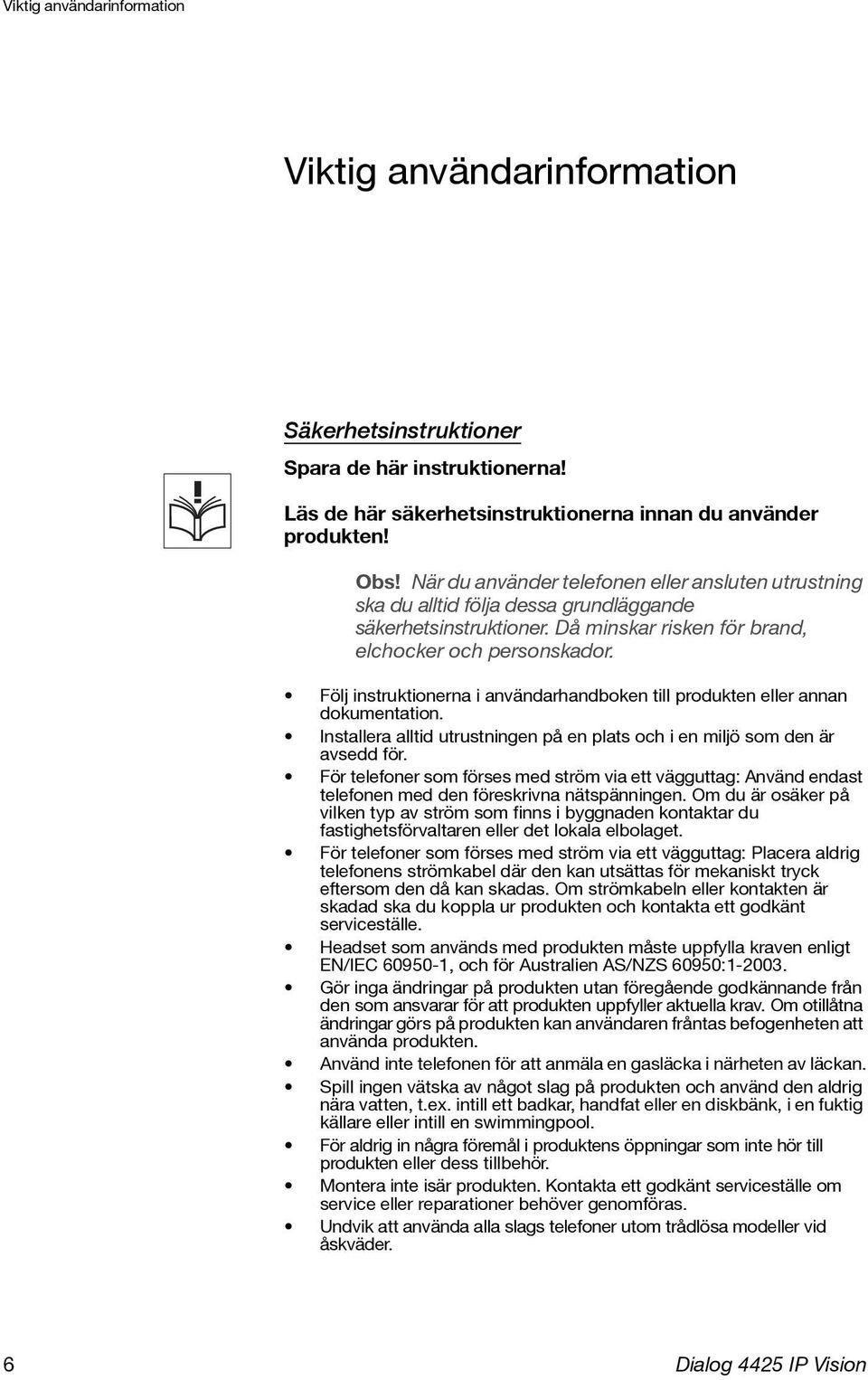 Följ instruktionerna i användarhandboken till produkten annan dokumentation. Installera alltid utrustningen på en plats och i en miljö som den är avsedd för.