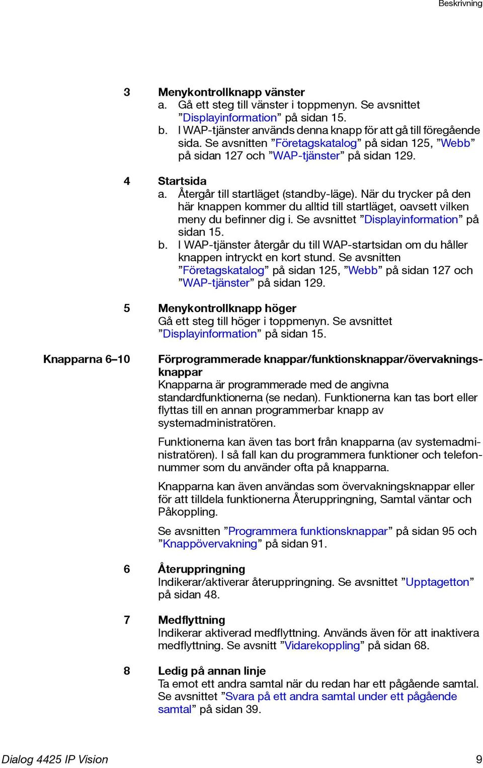 När du trycker på den här knappen kommer du alltid till startläget, oavsett vilken meny du befinner dig i. Se avsnittet Displayinformation på sidan 15. b. I WAP-tjänster återgår du till WAP-startsidan om du håller knappen intryckt en kort stund.