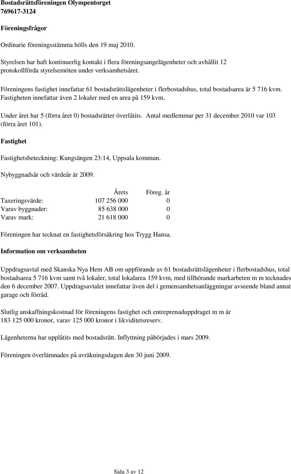 Föreningens fastighet innefattar 61 bostadsrättslägenheter i flerbostadshus, total bostadsarea är 5 716 kvm. Fastigheten innefattar även 2 lokaler med en area på 159 kvm.