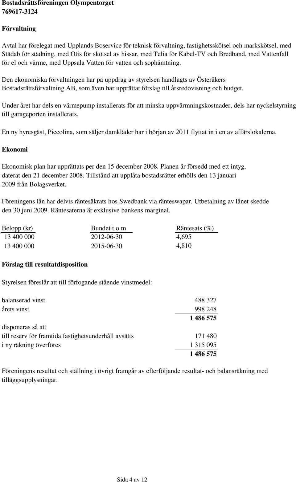 Den ekonomiska förvaltningen har på uppdrag av styrelsen handlagts av Österåkers Bostadsrättsförvaltning AB, som även har upprättat förslag till årsredovisning och budget.