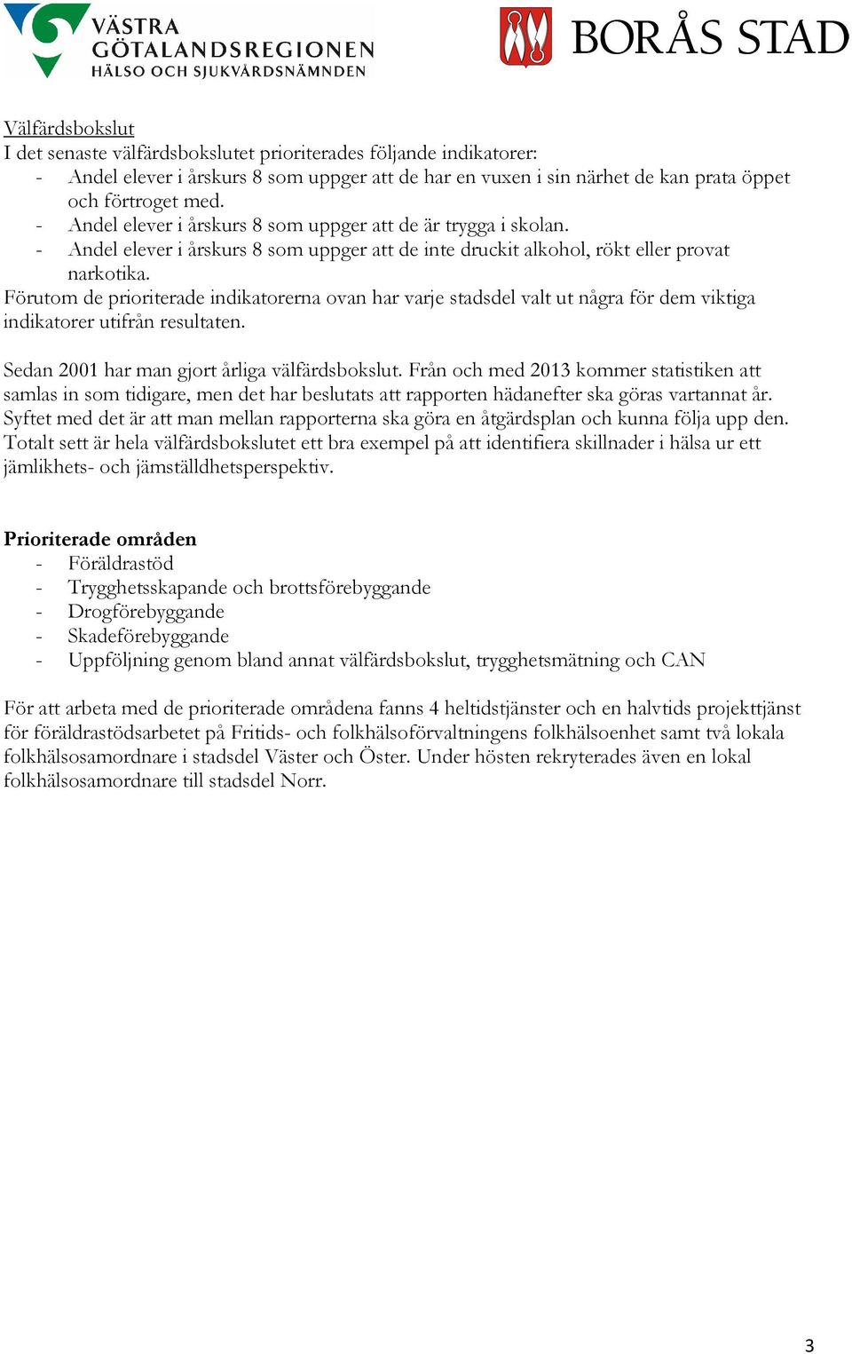 Förutom de prioriterade indikatorerna ovan har varje stadsdel valt ut några för dem viktiga indikatorer utifrån resultaten. Sedan 2001 har man gjort årliga välfärdsbokslut.