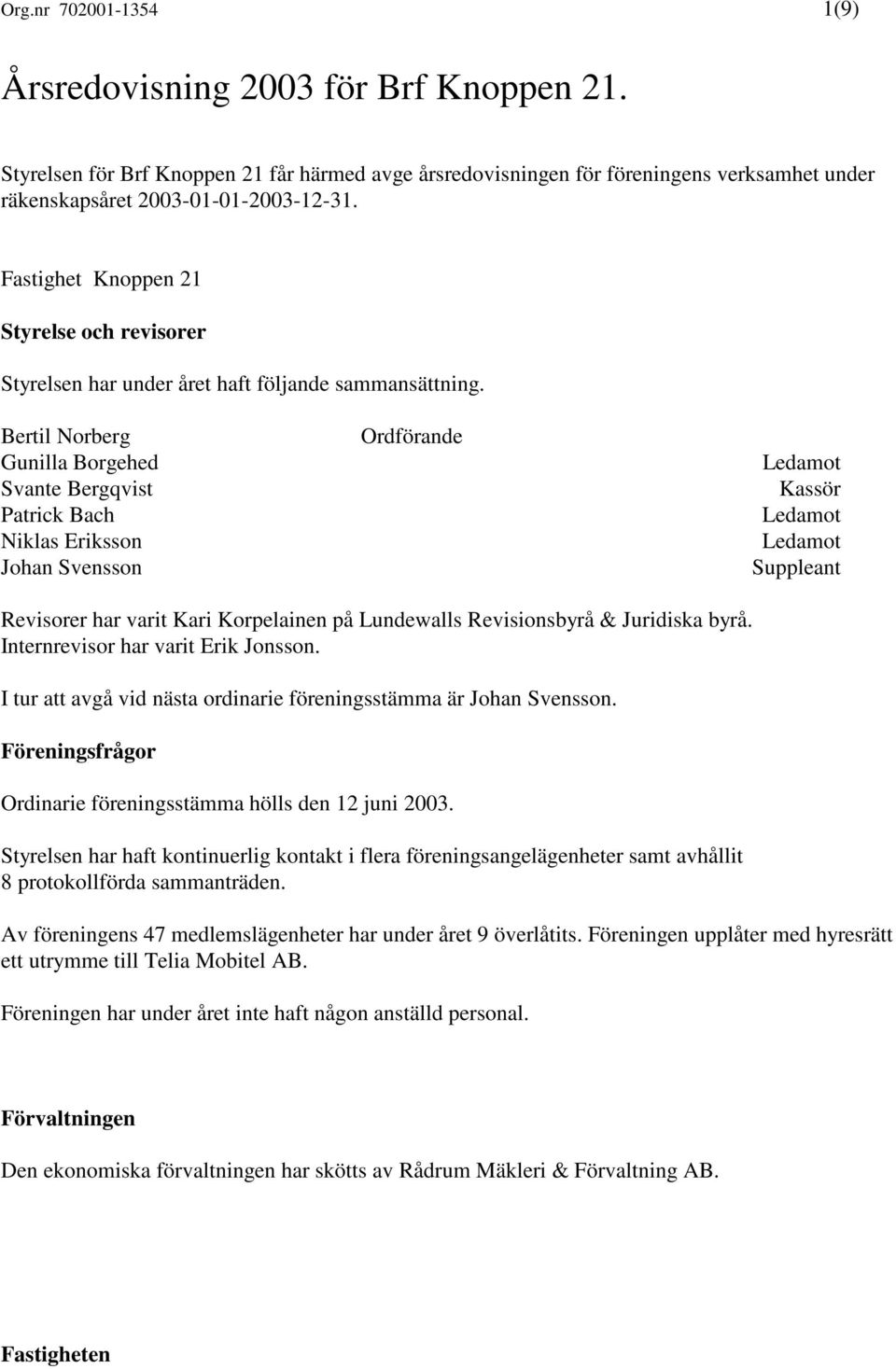 Bertil Norberg Gunilla Borgehed Svante Bergqvist Patrick Bach Niklas Eriksson Johan Svensson Ordförande Kassör Suppleant Revisorer har varit Kari Korpelainen på Lundewalls Revisionsbyrå & Juridiska