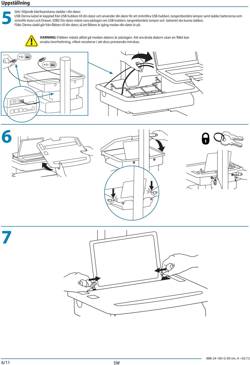 som strömför Auto Lock Drawer. (OBS! Din dator måste vara påslagen om USB-hubben, tangentbordets lampor och batteriet ska kunna laddas).