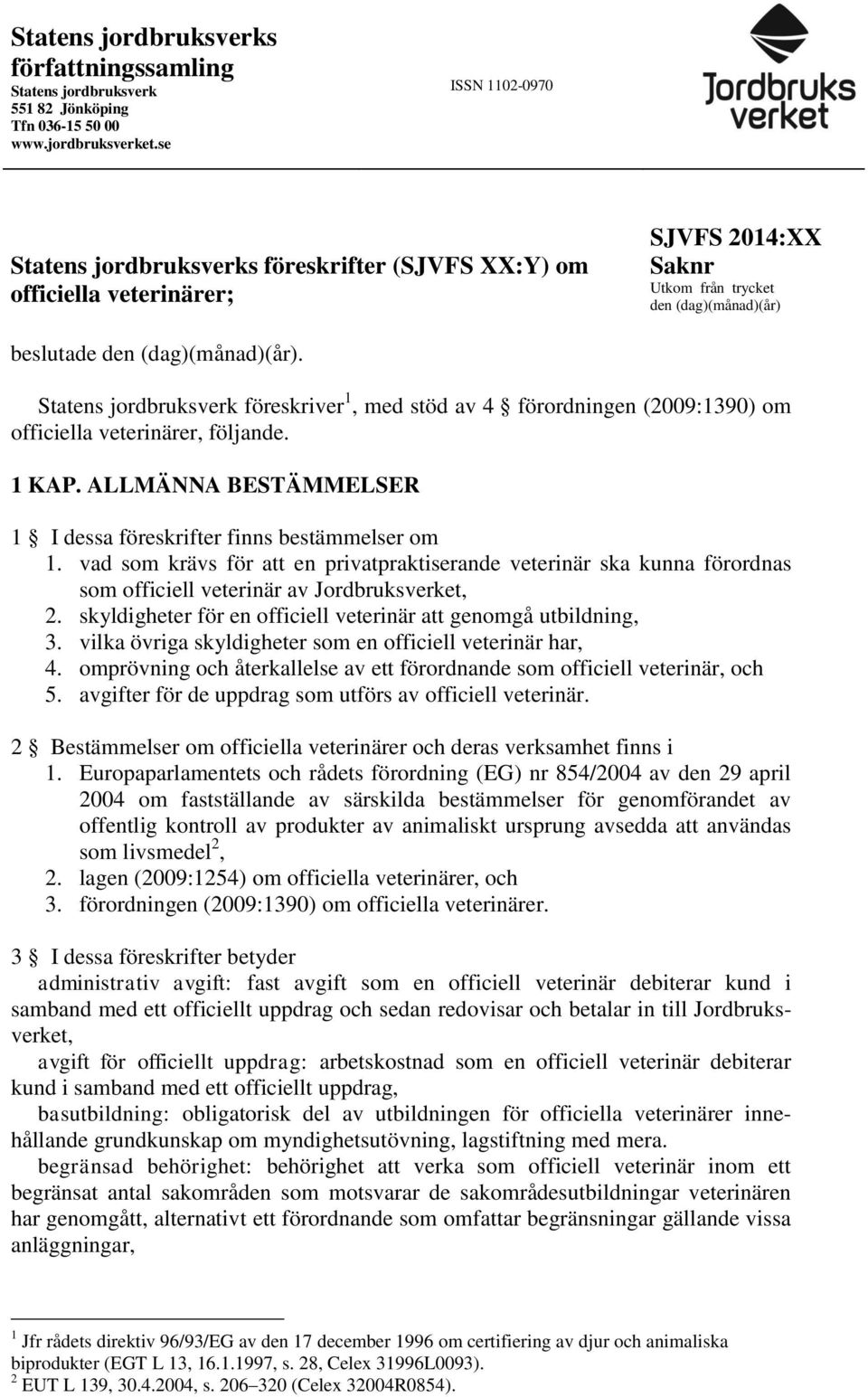 Statens jordbruksverk föreskriver 1, med stöd av 4 förordningen (2009:1390) om officiella veterinärer, följande. 1 KAP. ALLMÄNNA BESTÄMMELSER 1 I dessa föreskrifter finns bestämmelser om 1.