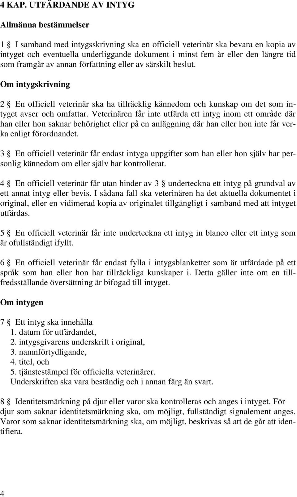 längre tid som framgår av annan författning eller av särskilt beslut. Om intygskrivning 2 En officiell veterinär ska ha tillräcklig kännedom och kunskap om det som intyget avser och omfattar.