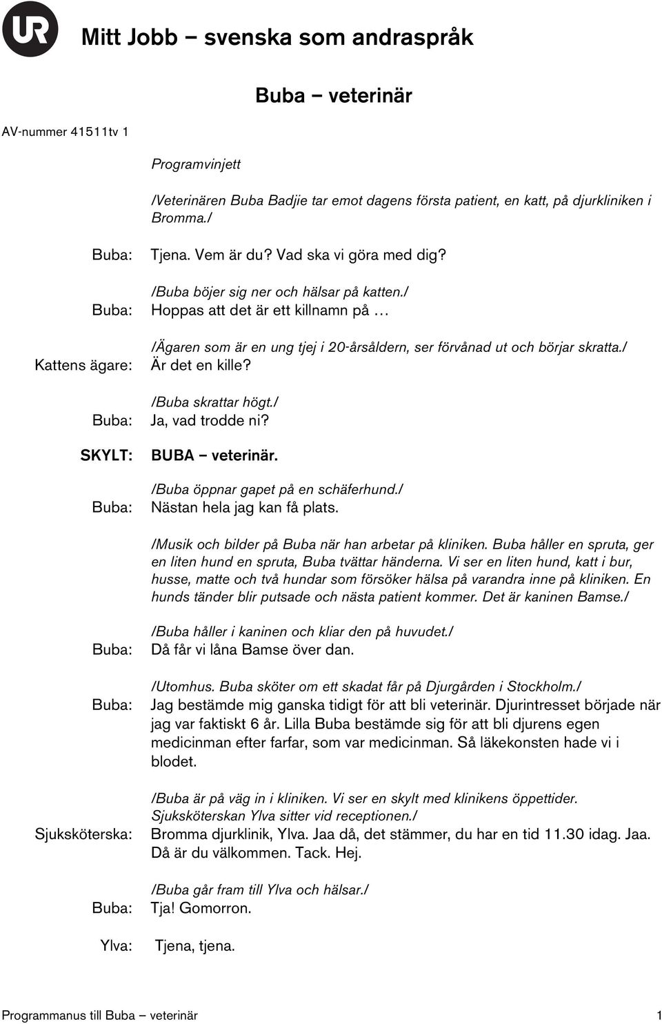 / Är det en kille? /Buba skrattar högt./ Ja, vad trodde ni? BUBA veterinär. /Buba öppnar gapet på en schäferhund./ Nästan hela jag kan få plats. /Musik och bilder på Buba när han arbetar på kliniken.