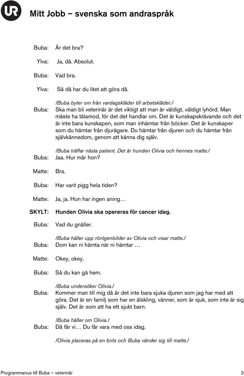 Det är kunskapskrävande och det är inte bara kunskapen, som man inhämtar från böcker. Det är kunskaper som du hämtar från djurägare.