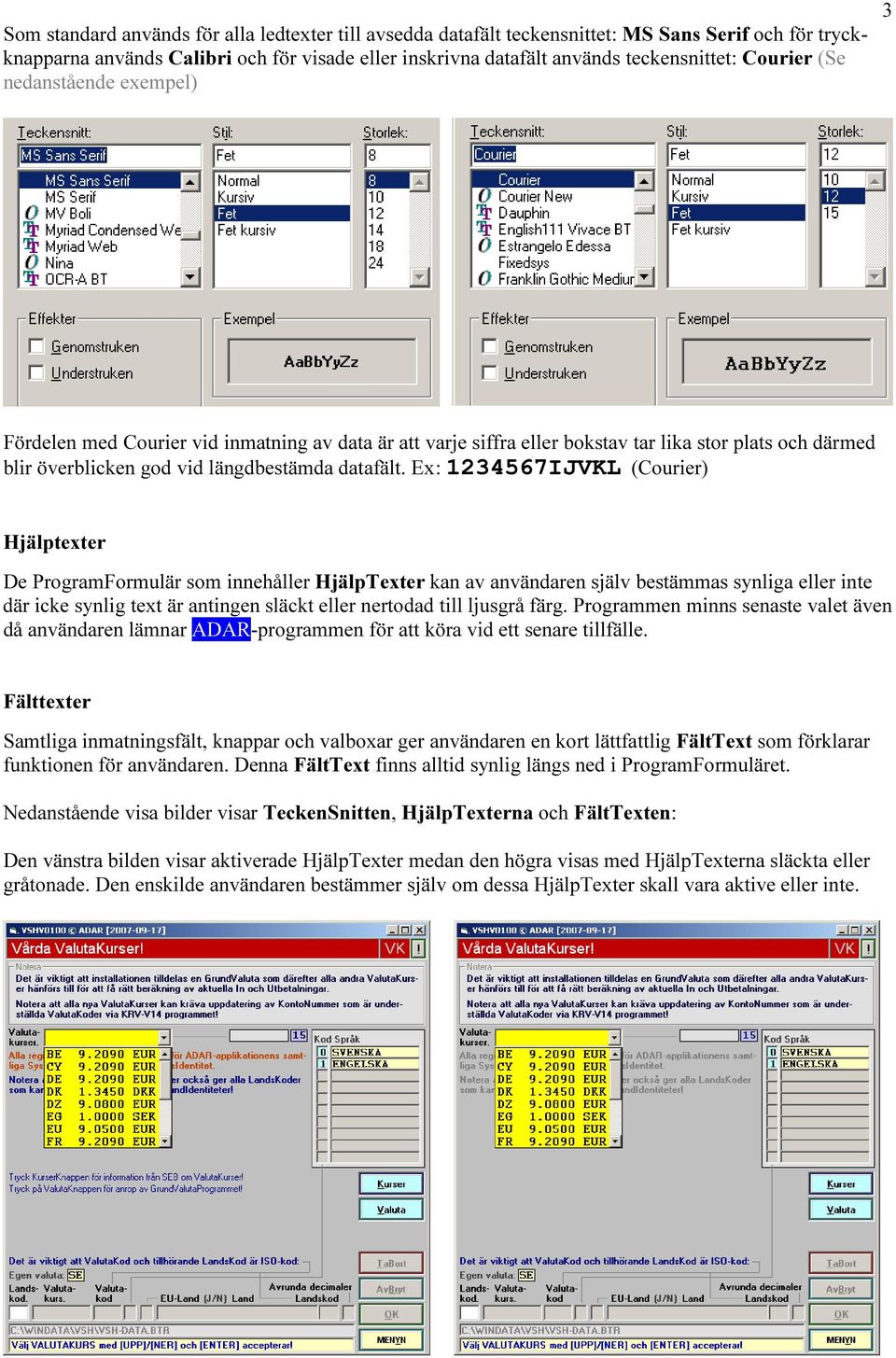 Ex: 1234567IJVKL (Courier) Hjälptexter De ProgramFormulär som innehåller HjälpTexter kan av användaren själv bestämmas synliga eller inte där icke synlig text är antingen släckt eller nertodad till