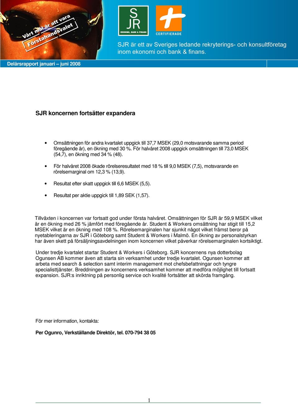 För halvåret 2008 ökade rörelseresultatet med 18 % till 9,0 MSEK (7,5), motsvarande en rörelsemarginal om 12,3 % (13,9). Resultat efter skatt uppgick till 6,6 MSEK (5,5).