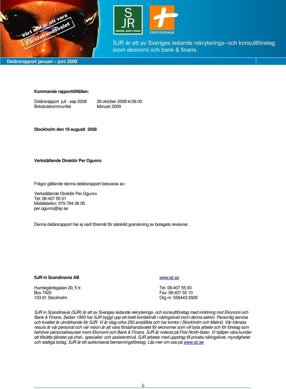 Mobiltelefon: 070-794 38 05 per.ogunro@sjr.se Denna delårsrapport har ej varit föremål för särskild granskning av bolagets revisorer. SJR in Scandinavia AB www.sjr.se Humlegårdsgatan 20, 5 tr.