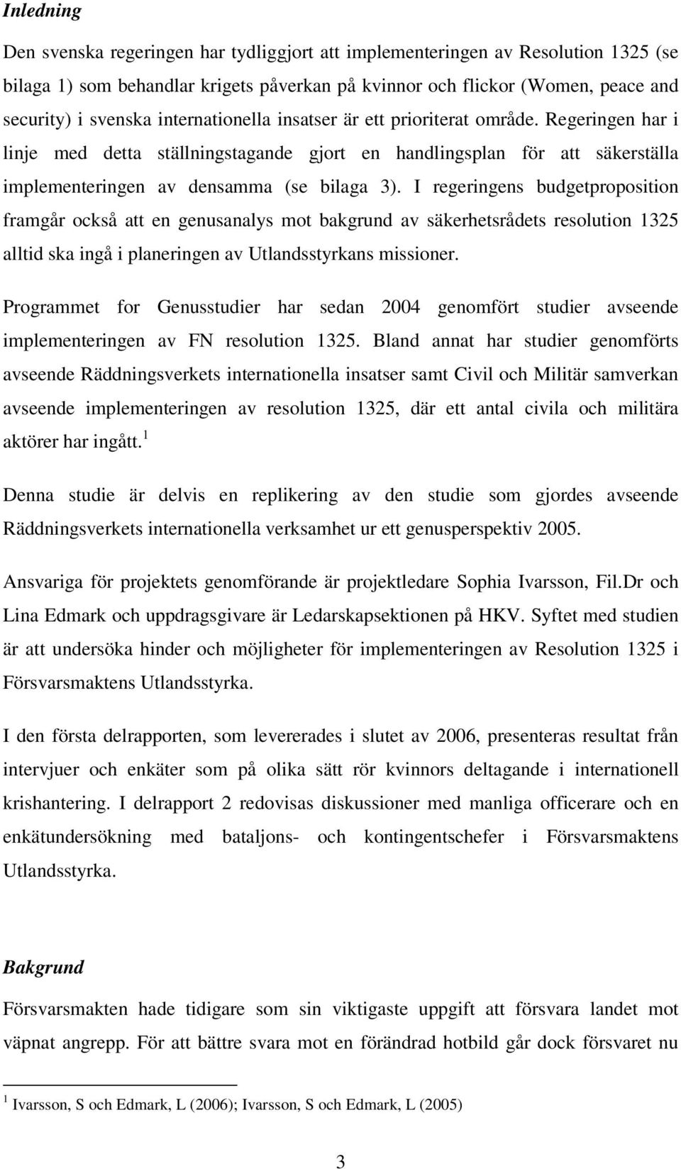 I regeringens budgetproposition framgår också att en genusanalys mot bakgrund av säkerhetsrådets resolution 1325 alltid ska ingå i planeringen av Utlandsstyrkans missioner.