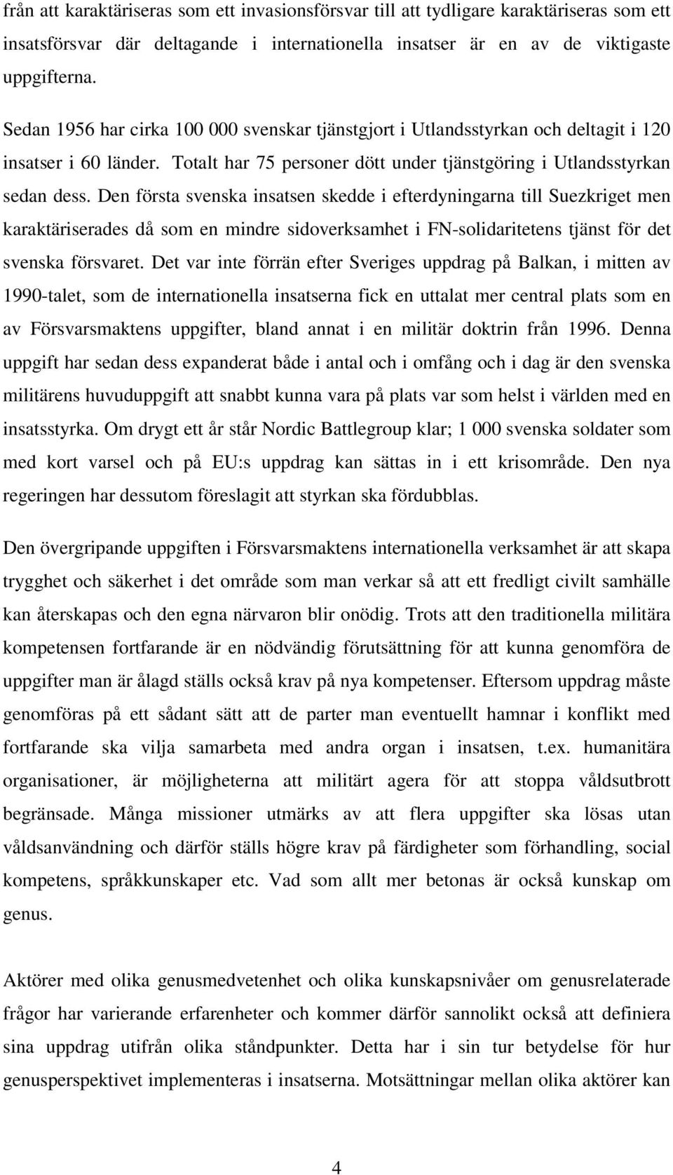 Den första svenska insatsen skedde i efterdyningarna till Suezkriget men karaktäriserades då som en mindre sidoverksamhet i FN-solidaritetens tjänst för det svenska försvaret.