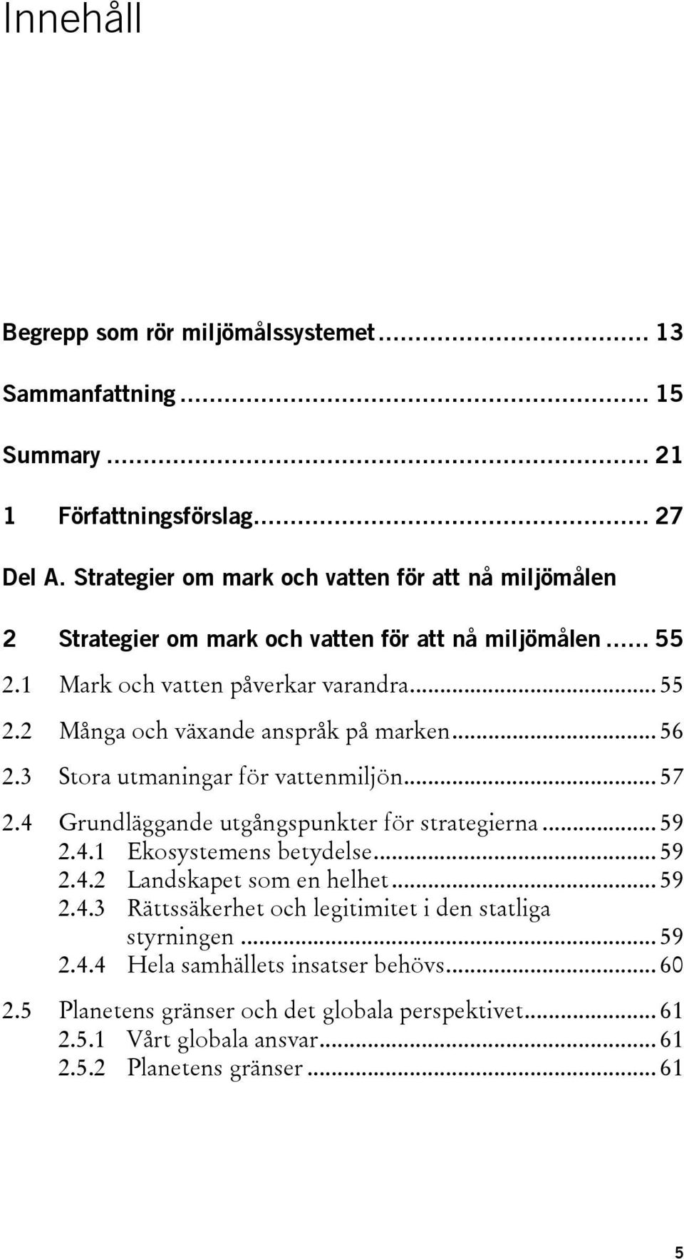 .. 56 2.3 Stora utmaningar för vattenmiljön... 57 2.4 Grundläggande utgångspunkter för strategierna... 59 2.4.1 Ekosystemens betydelse... 59 2.4.2 Landskapet som en helhet... 59 2.4.3 Rättssäkerhet och legitimitet i den statliga styrningen.