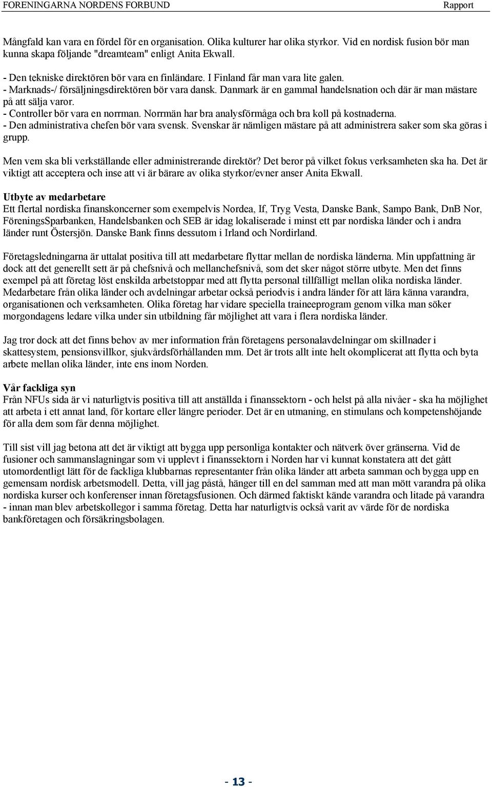 - Marknads-/ försäljningsdirektören bör vara dansk. Danmark är en gammal handelsnation och där är man mästare på att sälja varor. - Controller bör vara en norrman.