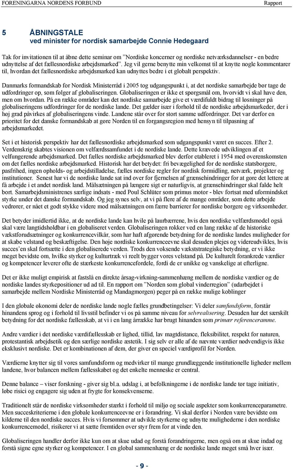 Jeg vil gerne benytte min velkomst til at knytte nogle kommentarer til, hvordan det fællesnordiske arbejdsmarked kan udnyttes bedre i et globalt perspektiv.