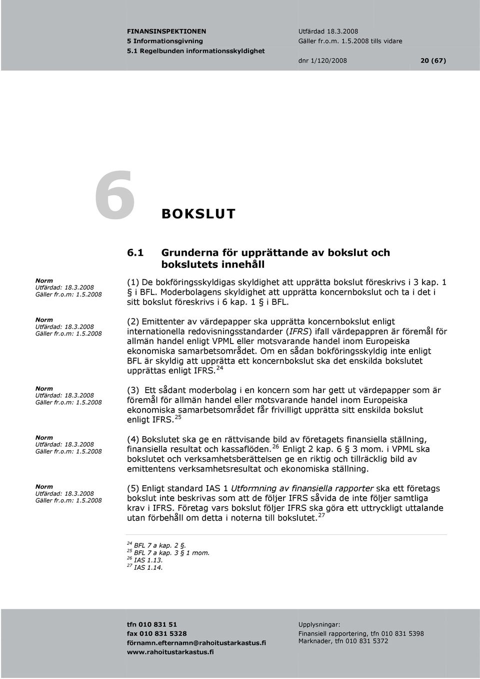 (2) Emittenter av värdepapper ska upprätta koncernbokslut enligt internationella redovisningsstandarder (IFRS) ifall värdepappren är föremål för allmän handel enligt VPML eller motsvarande handel