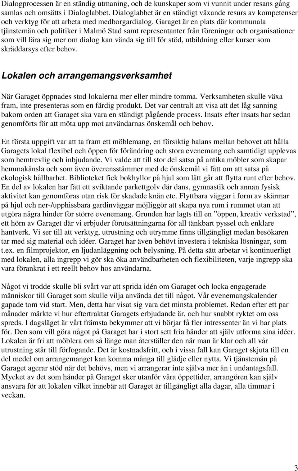 Garaget är en plats där kommunala tjänstemän och politiker i Malmö Stad samt representanter från föreningar och organisationer som vill lära sig mer om dialog kan vända sig till för stöd, utbildning