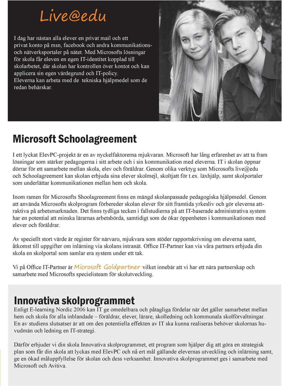 Eleverna kan arbeta med de tekniska hjälpmedel som de redan behärskar. Microsoft Schoolagreement I ett lyckat ElevPC-projekt är en av nyckelfaktorerna mjukvaran.