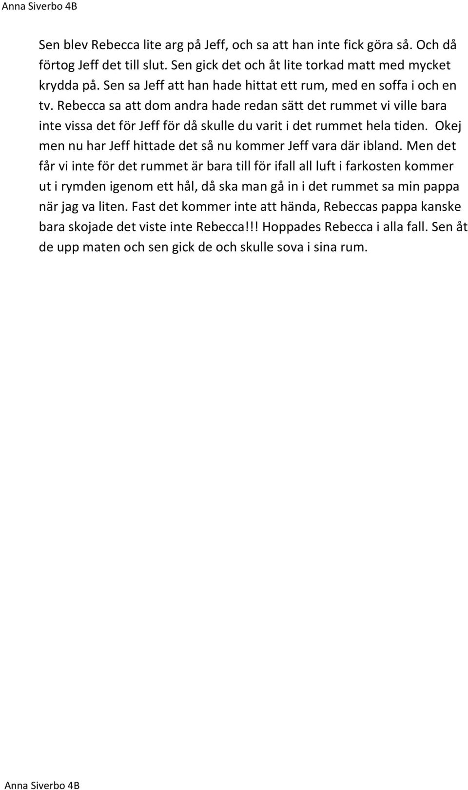 Rebecca sa att dom andra hade redan sätt det rummet vi ville bara inte vissa det för Jeff för då skulle du varit i det rummet hela tiden.