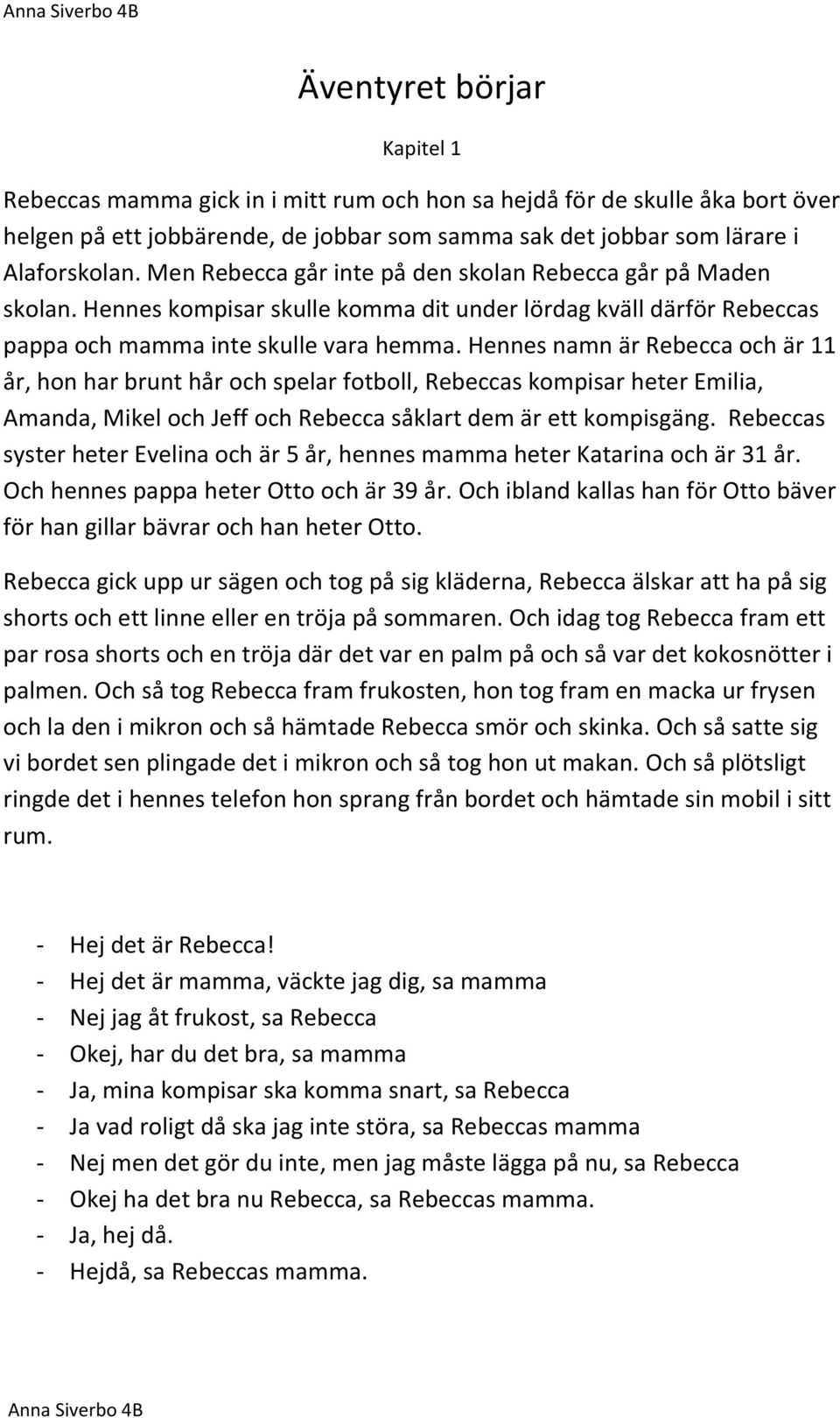 Hennes namn är Rebecca och är 11 år, hon har brunt hår och spelar fotboll, Rebeccas kompisar heter Emilia, Amanda, Mikel och Jeff och Rebecca såklart dem är ett kompisgäng.