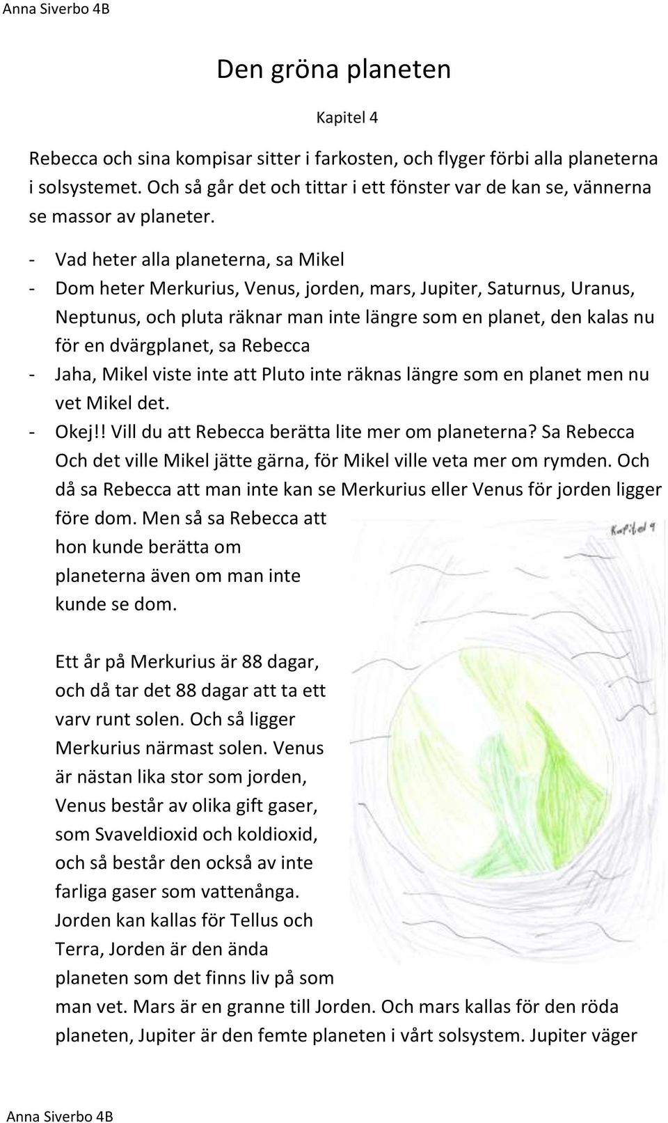 - Vad heter alla planeterna, sa Mikel - Dom heter Merkurius, Venus, jorden, mars, Jupiter, Saturnus, Uranus, Neptunus, och pluta räknar man inte längre som en planet, den kalas nu för en dvärgplanet,