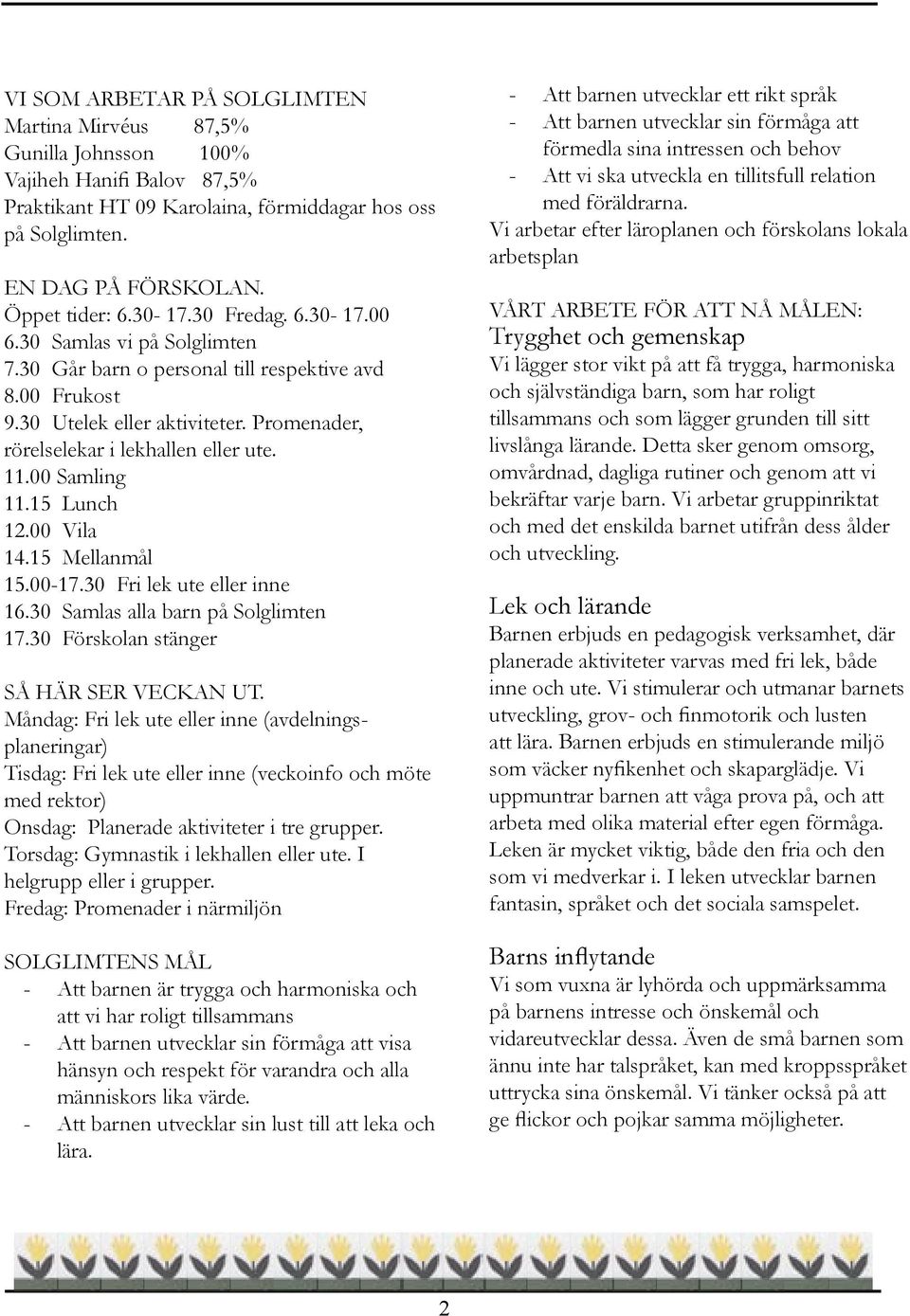 00 Samling 11.15 Lunch 12.00 Vila 14.15 Mellanmål 15.00-17.30 Fri lek ute eller inne 16.30 Samlas alla barn på Solglimten 17.30 Förskolan stänger SÅ HÄR SER VECKAN UT.