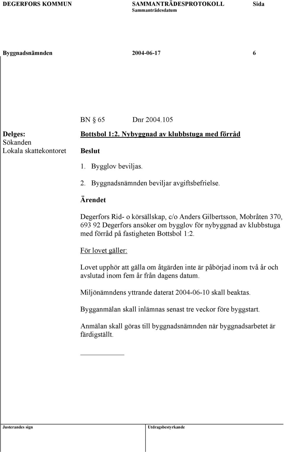 För lovet gäller: Lovet upphör att gälla om åtgärden inte är påbörjad inom två år och avslutad inom fem år från dagens datum.