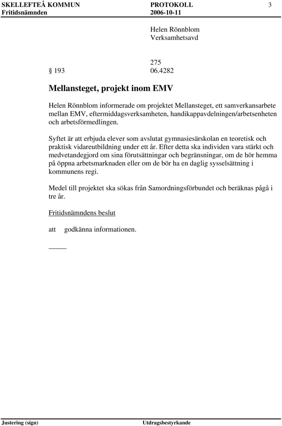 handikappavdelningen/arbetsenheten och arbetsförmedlingen. Syftet är erbjuda elever som avslutat gymnasiesärskolan en teoretisk och praktisk vidareutbildning under ett år.