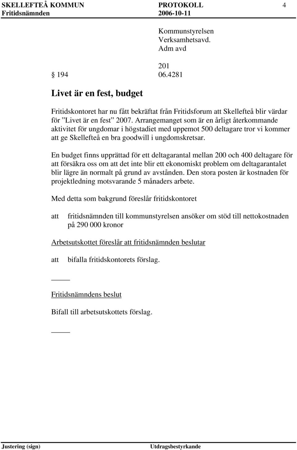 Arrangemanget som är en årligt återkommande aktivitet för ungdomar i högstadiet med uppemot 500 deltagare tror vi kommer ge Skellefteå en bra goodwill i ungdomskretsar.