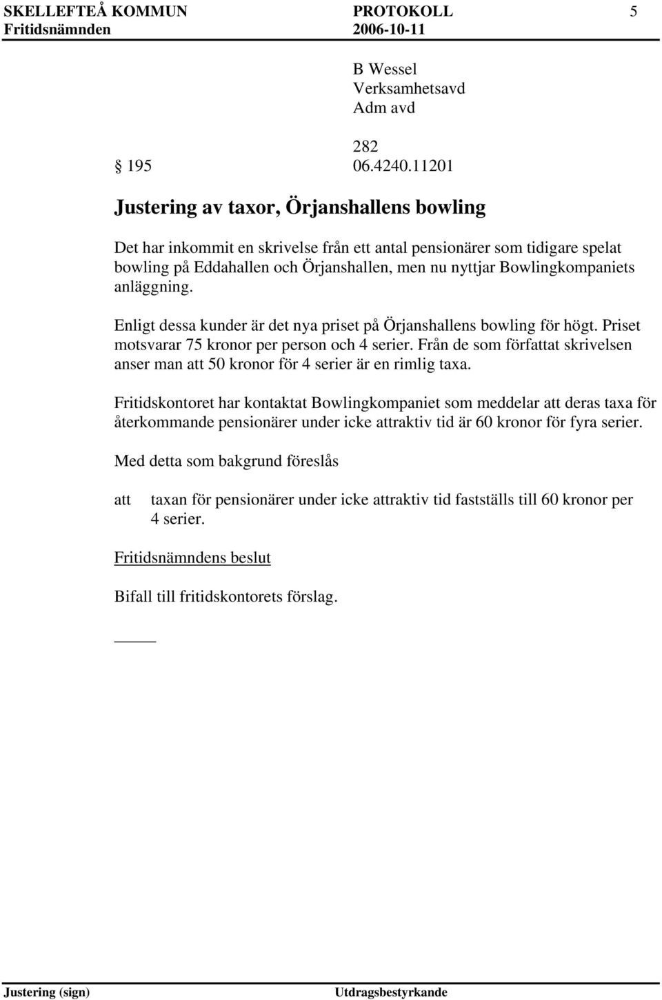 anläggning. Enligt dessa kunder är det nya priset på Örjanshallens bowling för högt. Priset motsvarar 75 kronor per person och 4 serier.