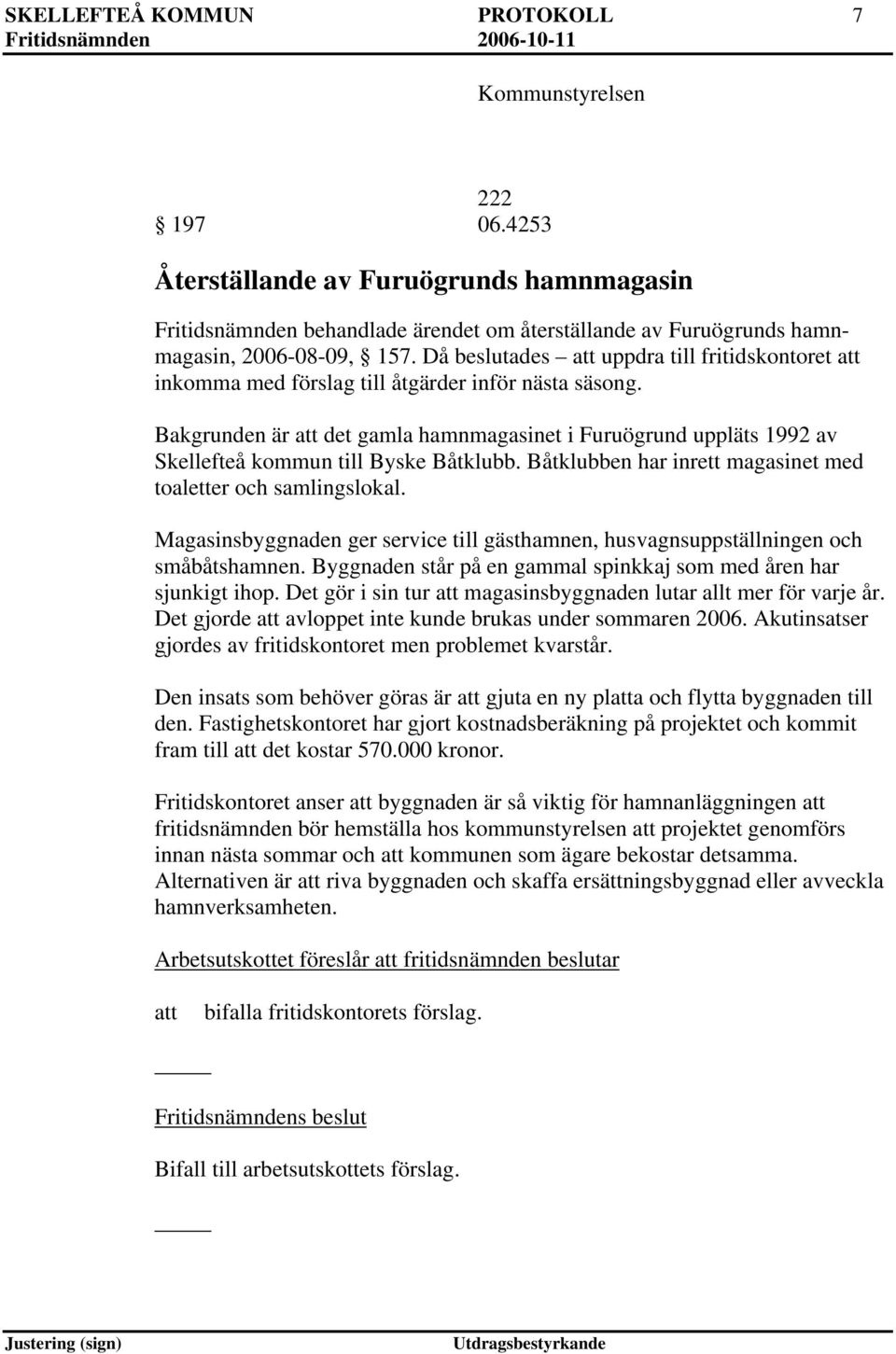 Bakgrunden är det gamla hamnmagasinet i Furuögrund uppläts 1992 av Skellefteå kommun till Byske Båtklubb. Båtklubben har inrett magasinet med toaletter och samlingslokal.