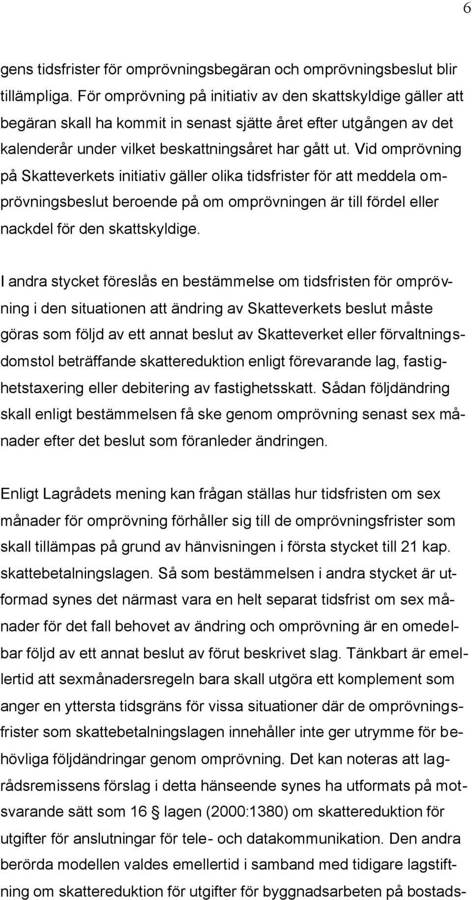 Vid omprövning på Skatteverkets initiativ gäller olika tidsfrister för att meddela omprövningsbeslut beroende på om omprövningen är till fördel eller nackdel för den skattskyldige.