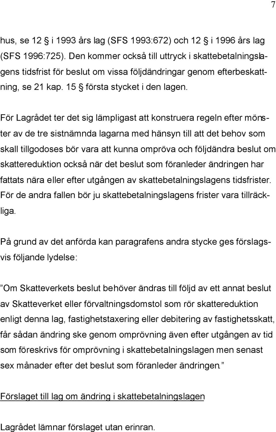 För Lagrådet ter det sig lämpligast att konstruera regeln efter mönster av de tre sistnämnda lagarna med hänsyn till att det behov som skall tillgodoses bör vara att kunna ompröva och följdändra