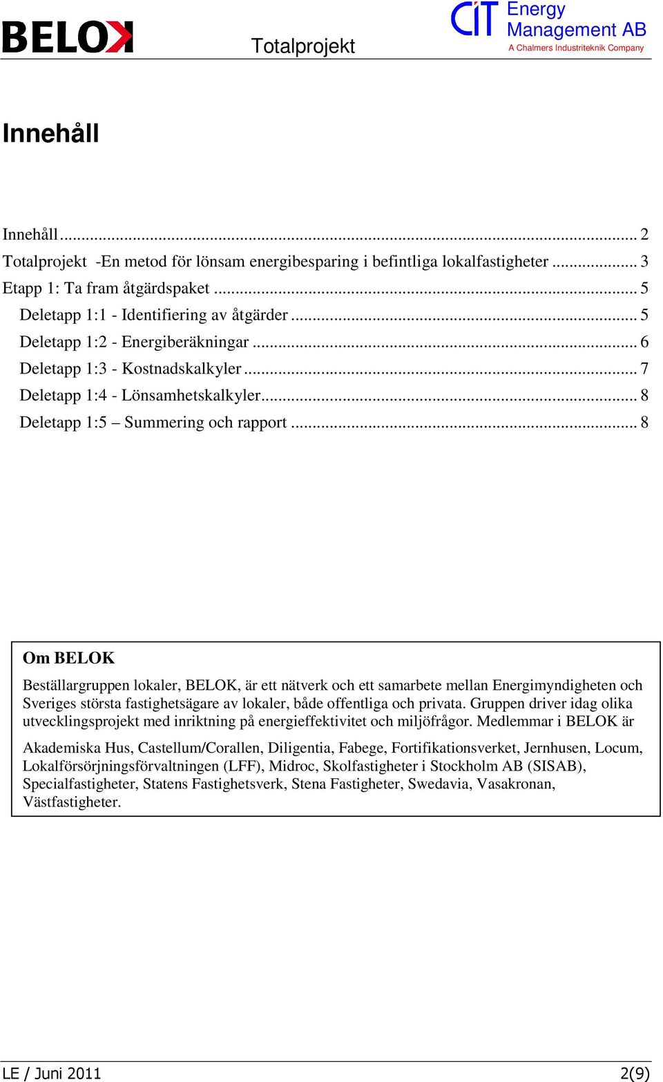 .. 8 Om BELOK Beställargruppen lokaler, BELOK, är ett nätverk och ett samarbete mellan Energimyndigheten och Sveriges största fastighetsägare av lokaler, både offentliga och privata.