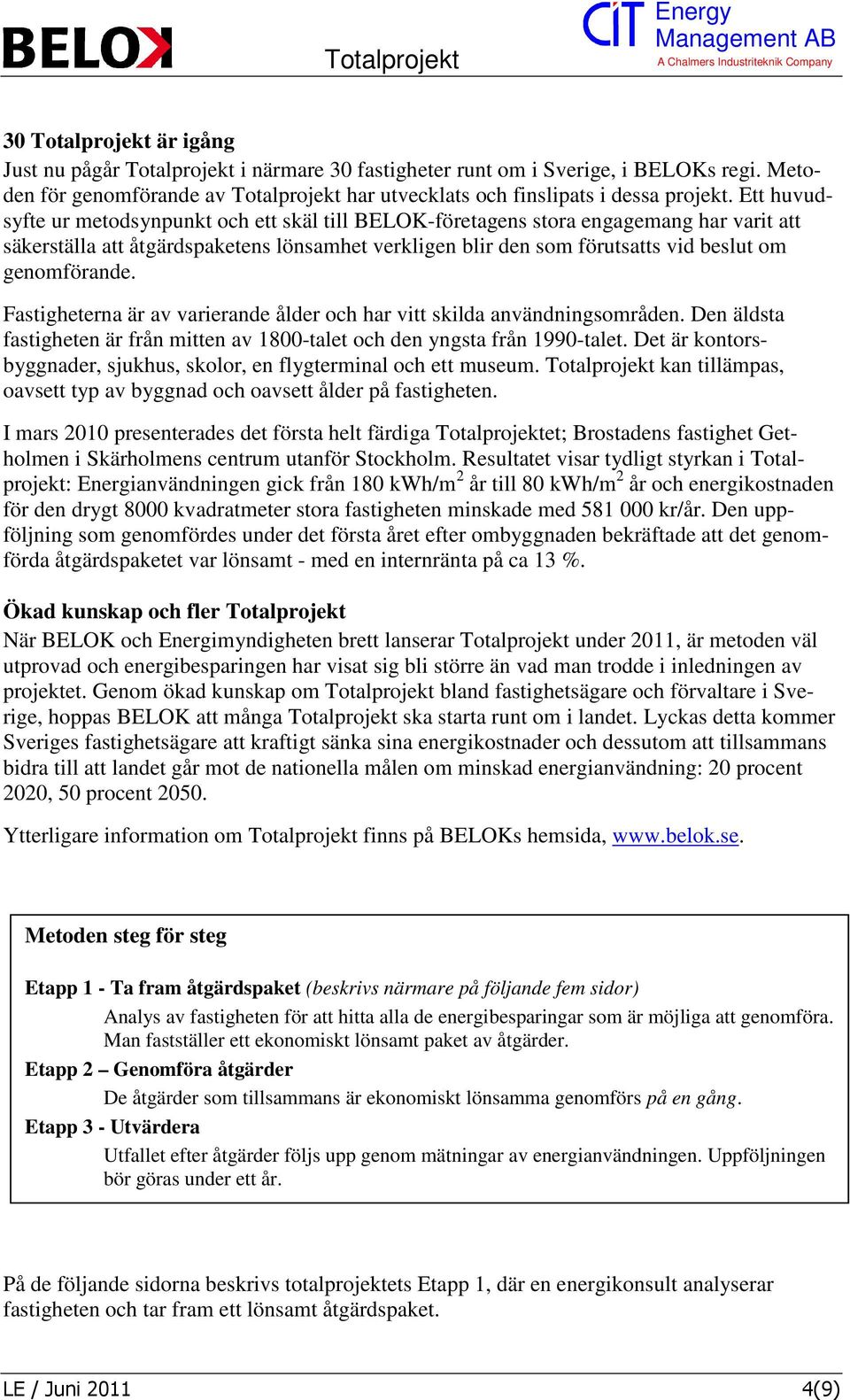 genomförande. Fastigheterna är av varierande ålder och har vitt skilda användningsområden. Den äldsta fastigheten är från mitten av 1800-talet och den yngsta från 1990-talet.