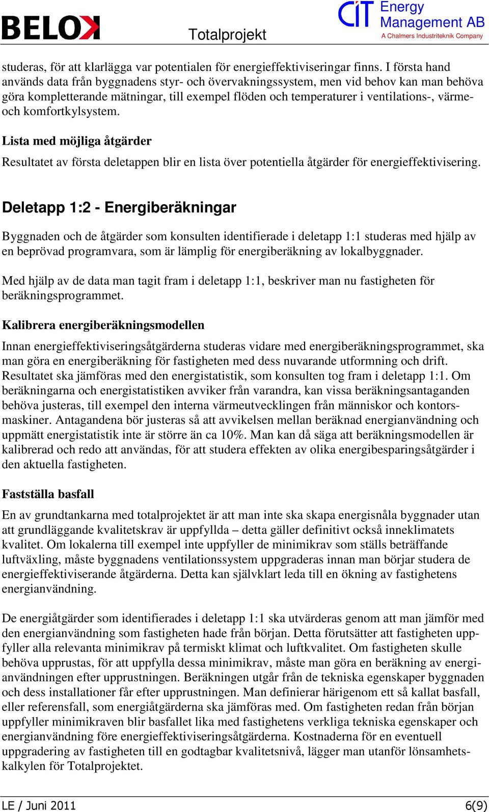 komfortkylsystem. Lista med möjliga åtgärder Resultatet av första deletappen blir en lista över potentiella åtgärder för energieffektivisering.