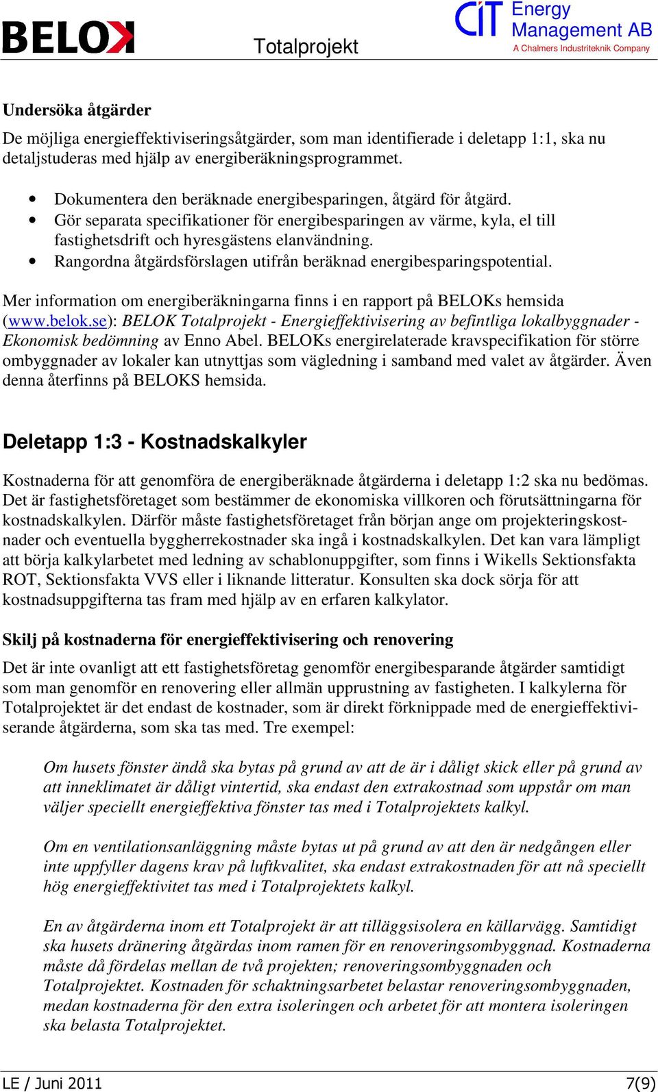 Rangordna åtgärdsförslagen utifrån beräknad energibesparingspotential. Mer information om energiberäkningarna finns i en rapport på BELOKs hemsida (www.belok.