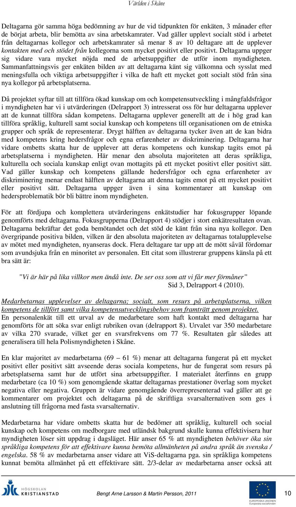 positivt. Deltagarna uppger sig vidare vara mycket nöjda med de arbetsuppgifter de utför inom myndigheten.