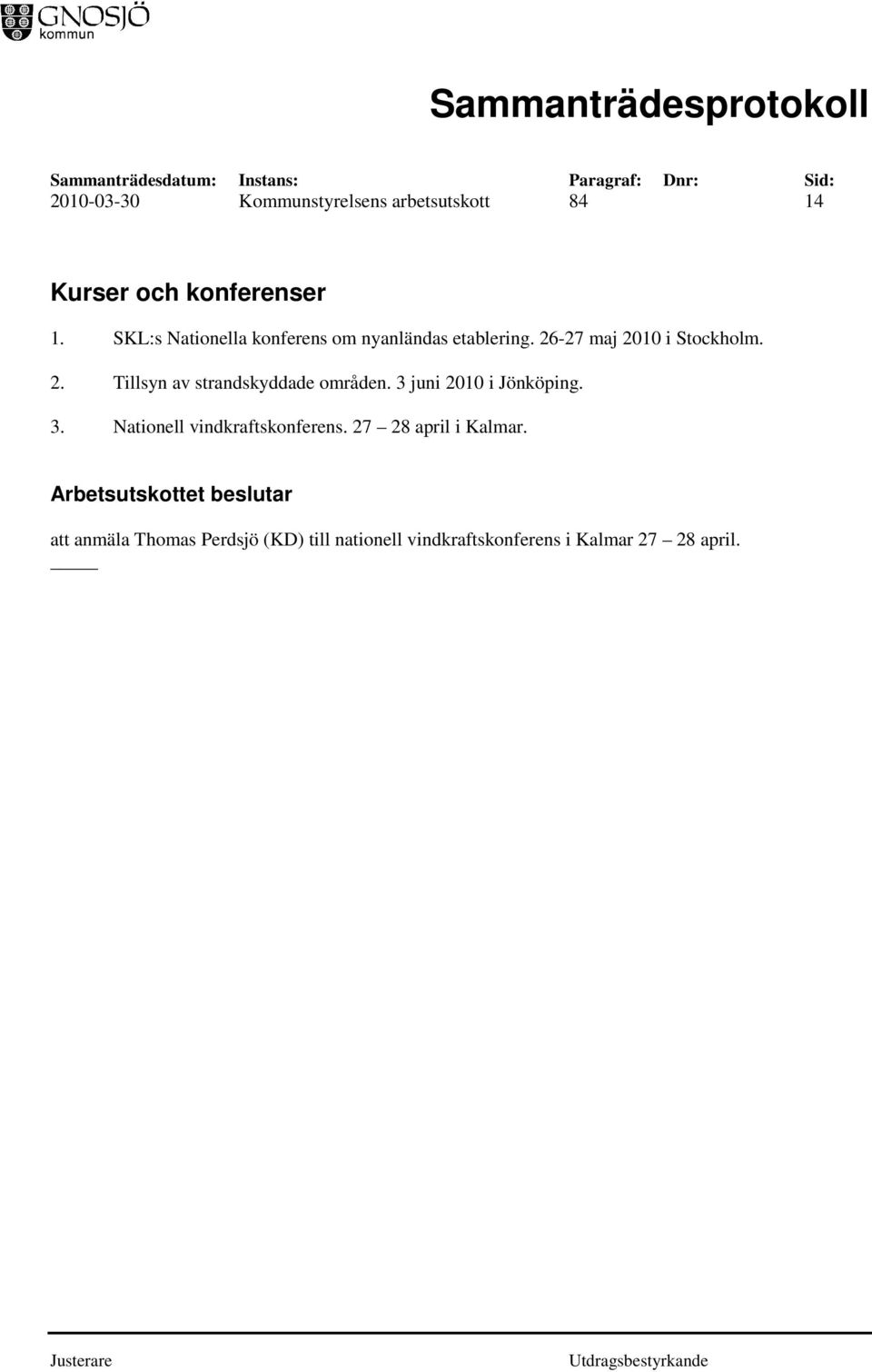 3 juni 2010 i Jönköping. 3. Nationell vindkraftskonferens. 27 28 april i Kalmar.