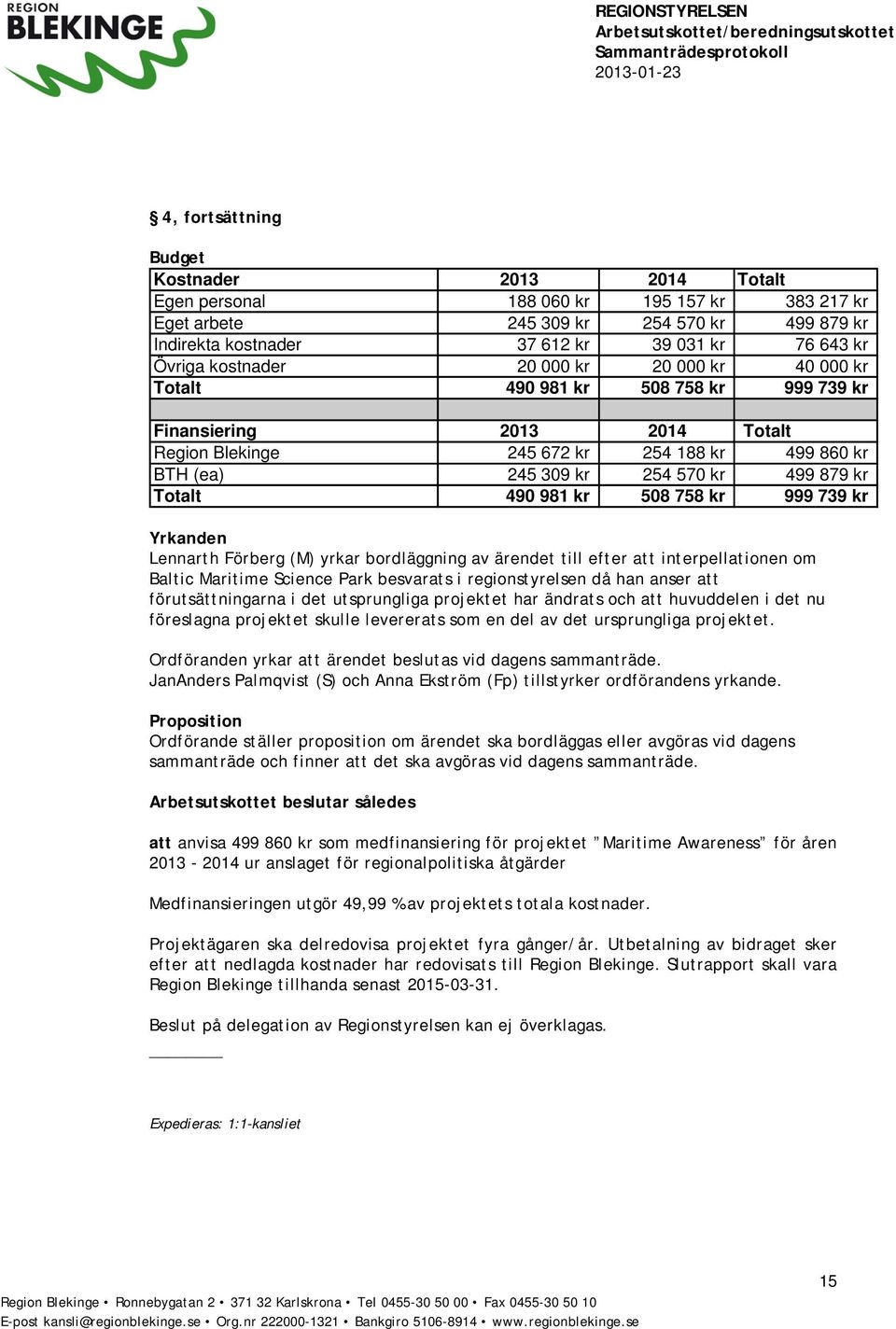 kr Totalt 490 981 kr 508 758 kr 999 739 kr Yrkanden Lennarth Förberg (M) yrkar bordläggning av ärendet till efter att interpellationen om Baltic Maritime Science Park besvarats i regionstyrelsen då