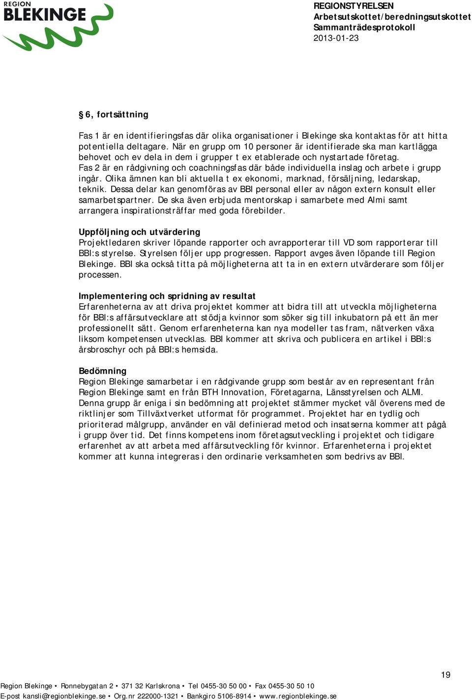 Fas 2 är en rådgivning och coachningsfas där både individuella inslag och arbete i grupp ingår. Olika ämnen kan bli aktuella t ex ekonomi, marknad, försäljning, ledarskap, teknik.