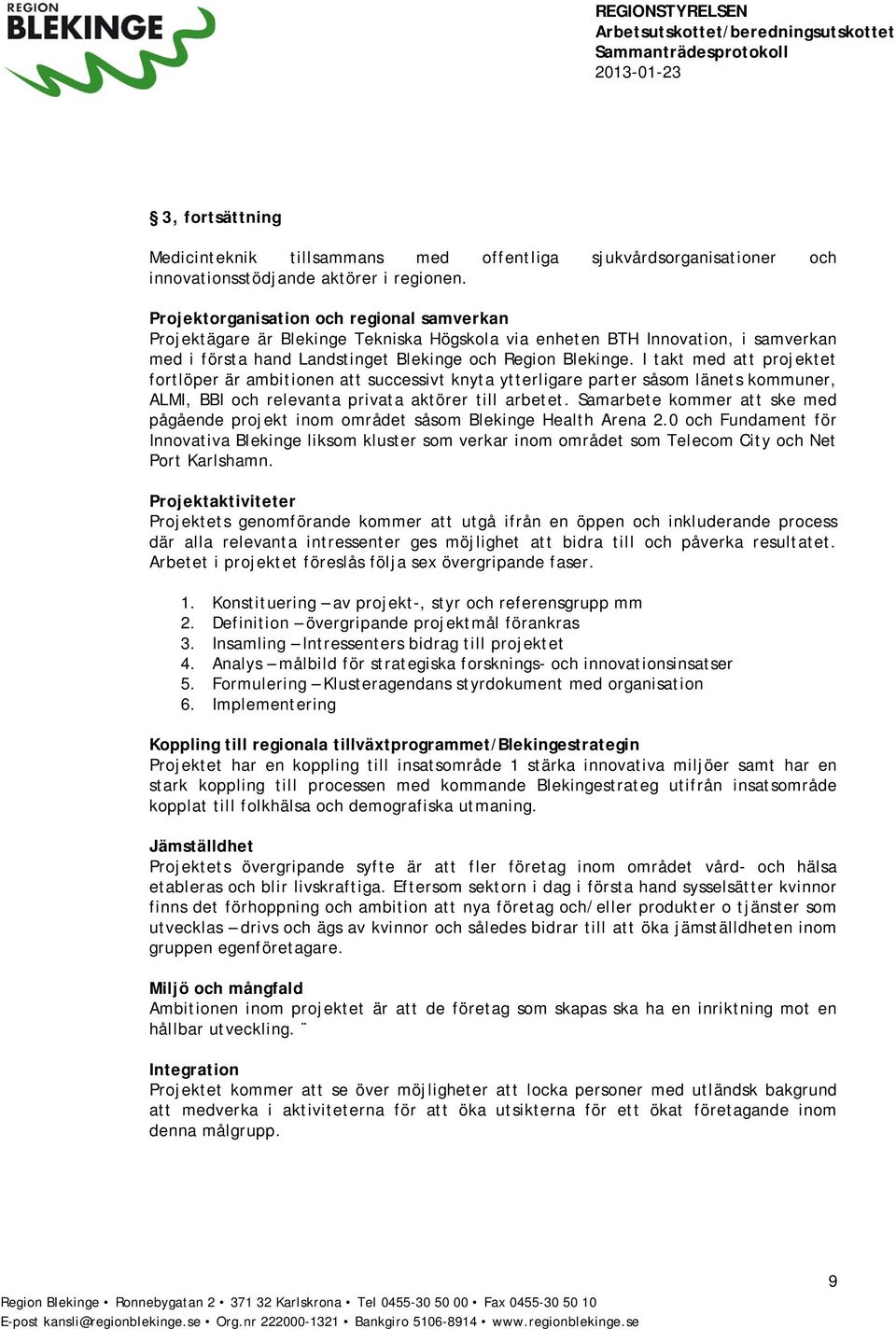 I takt med att projektet fortlöper är ambitionen att successivt knyta ytterligare parter såsom länets kommuner, ALMI, BBI och relevanta privata aktörer till arbetet.