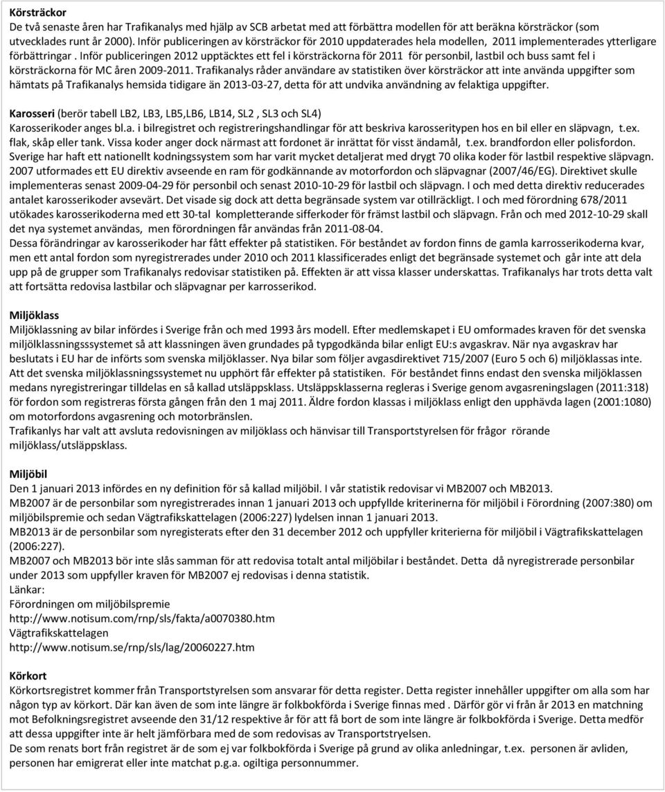 Inför publiceringen 2012 upptäcktes ett fel i körsträckorna för 2011 för personbil, lastbil och buss samt fel i körsträckorna för MC åren 2009-2011.