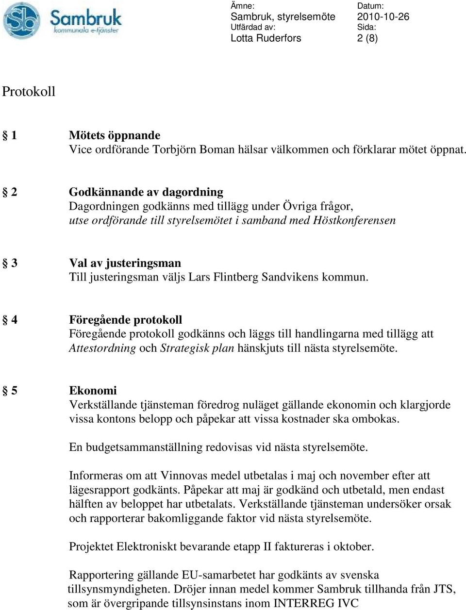 Lars Flintberg Sandvikens kommun. 4 Föregående protokoll Föregående protokoll godkänns och läggs till handlingarna med tillägg att Attestordning och Strategisk plan hänskjuts till nästa styrelsemöte.