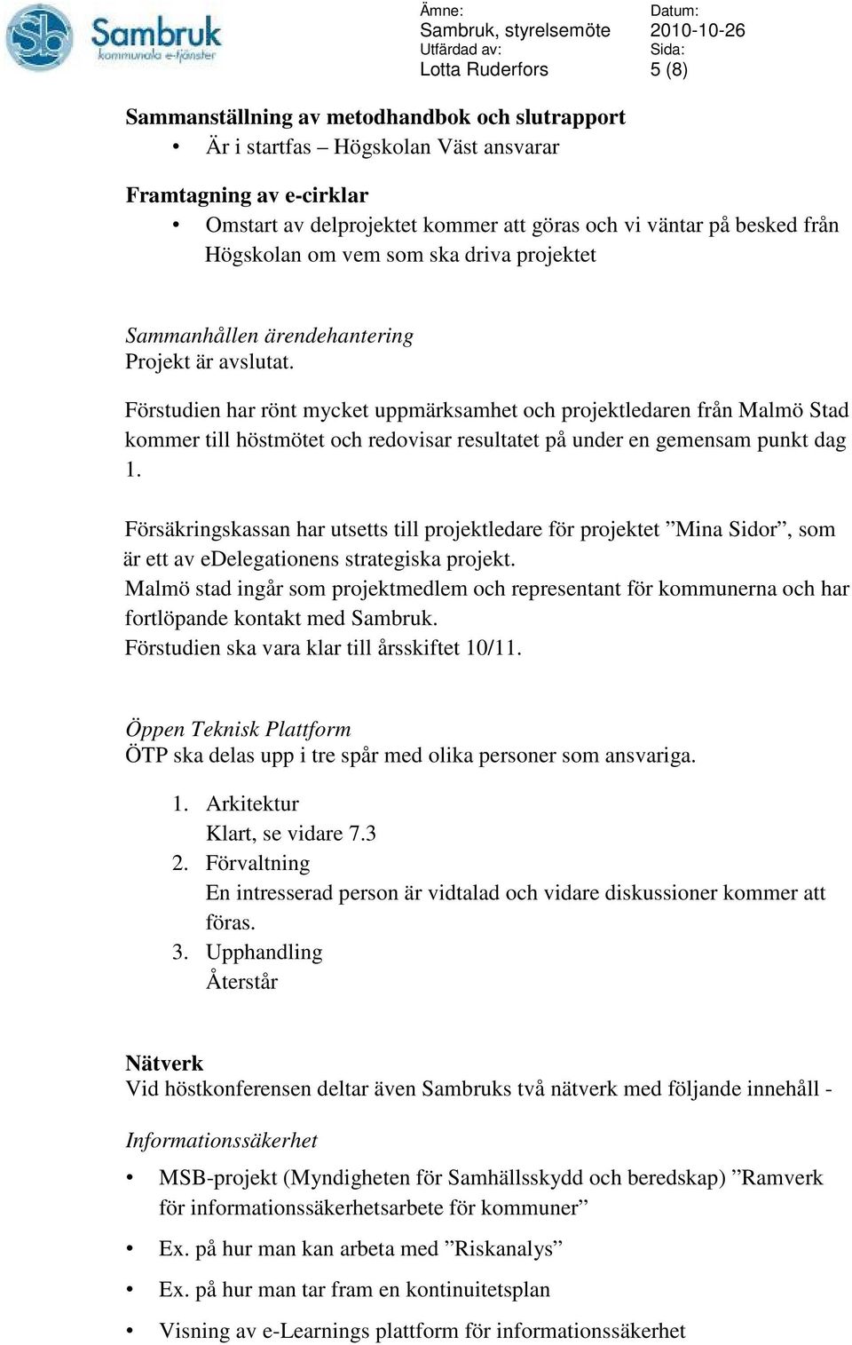 Förstudien har rönt mycket uppmärksamhet och projektledaren från Malmö Stad kommer till höstmötet och redovisar resultatet på under en gemensam punkt dag 1.