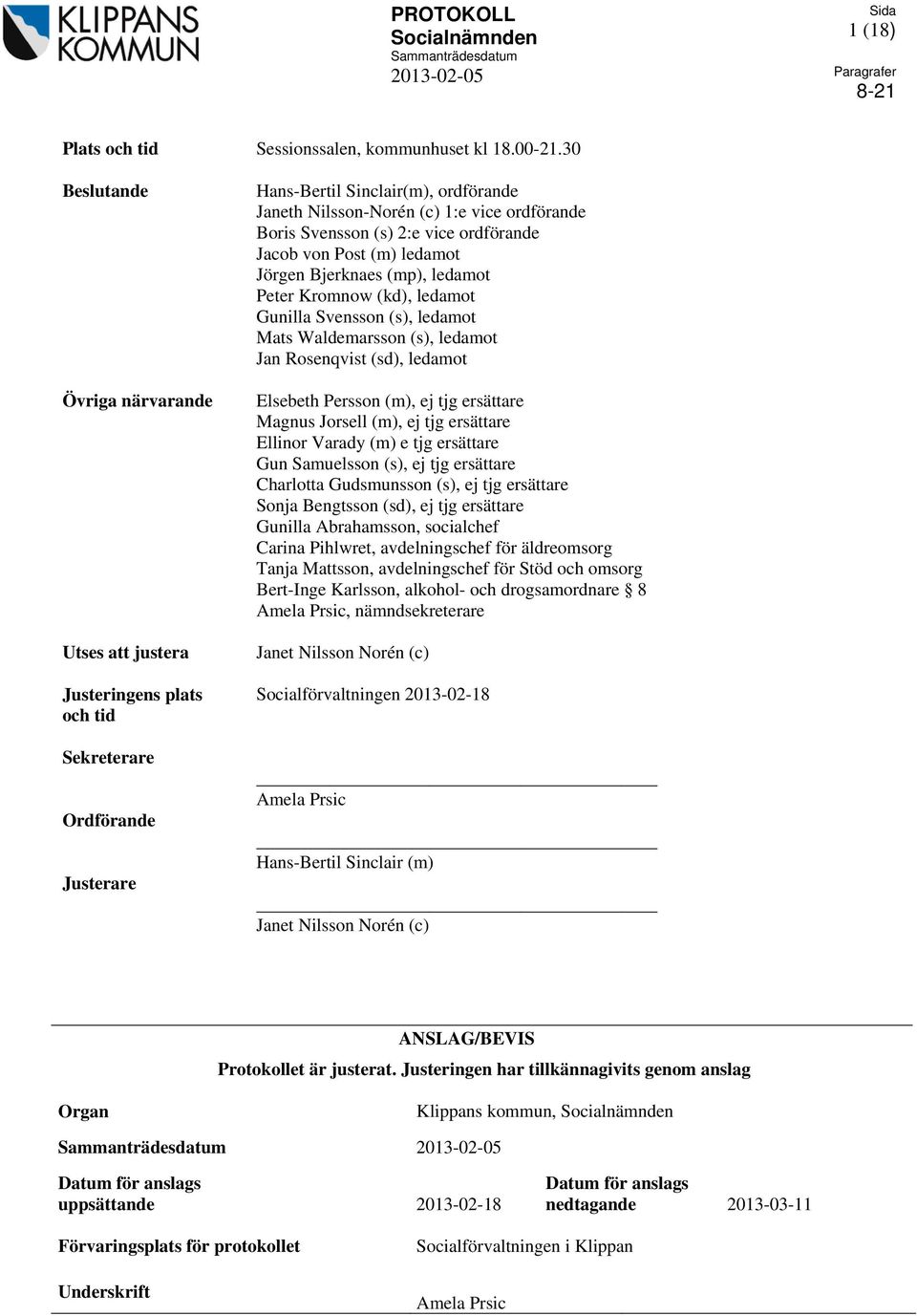 (s) 2:e vice ordförande Jacob von Post (m) ledamot Jörgen Bjerknaes (mp), ledamot Peter Kromnow (kd), ledamot Gunilla Svensson (s), ledamot Mats Waldemarsson (s), ledamot Jan Rosenqvist (sd), ledamot