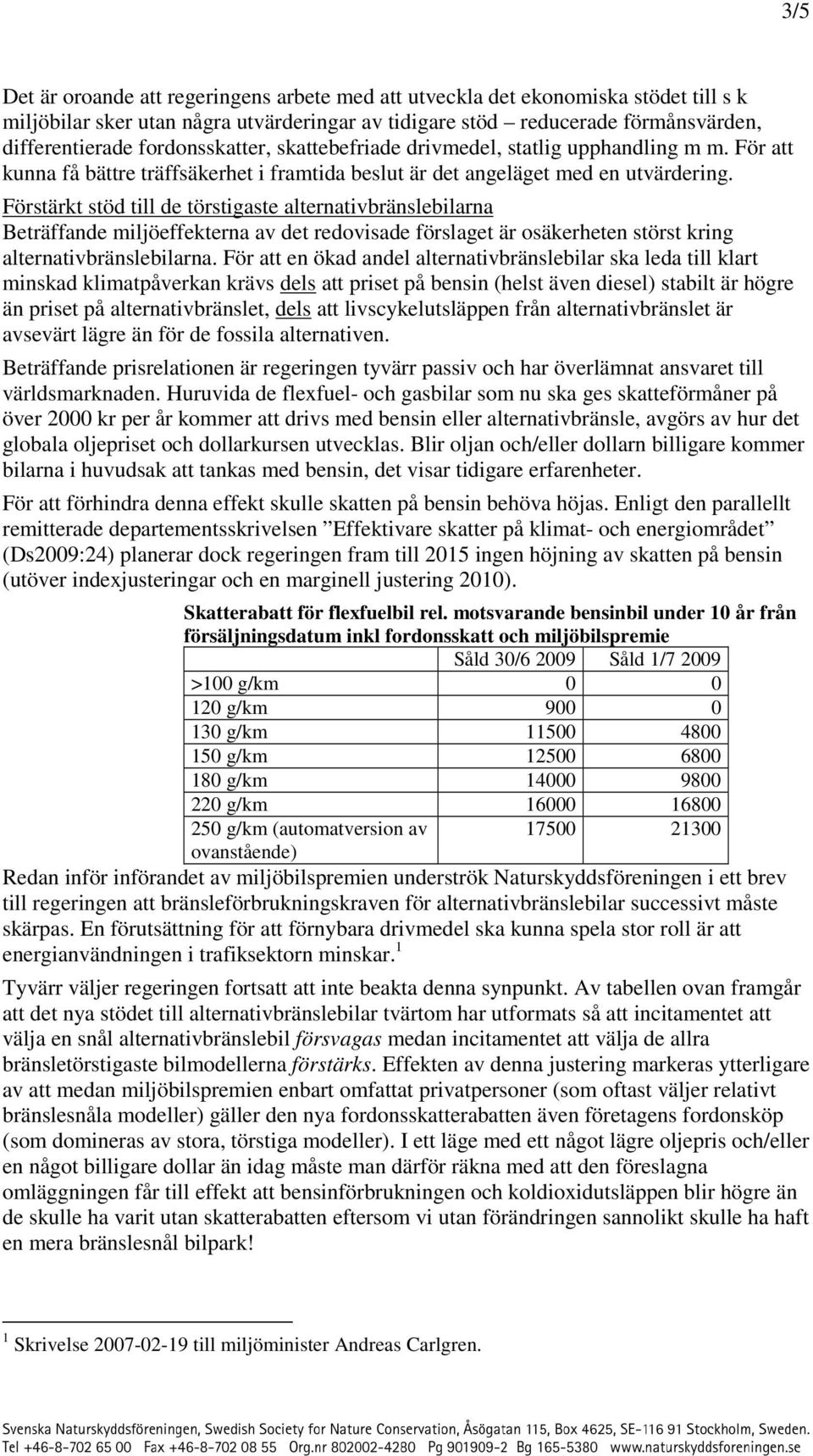 Förstärkt stöd till de törstigaste alternativbränslebilarna Beträffande miljöeffekterna av det redovisade förslaget är osäkerheten störst kring alternativbränslebilarna.