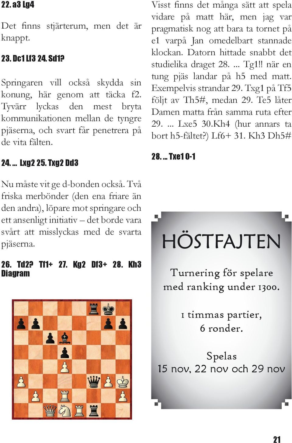 Två friska merbönder (den ena friare än den andra), löpare mot springare och ett ansenligt initiativ det borde vara svårt att misslyckas med de svarta pjäserna. 26. Td2? Tf1+ 27. Kg2 Df3+ 28.